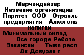 Мерчендайзер › Название организации ­ Паритет, ООО › Отрасль предприятия ­ Алкоголь, напитки › Минимальный оклад ­ 28 000 - Все города Работа » Вакансии   . Тыва респ.,Ак-Довурак г.